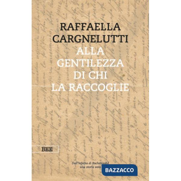 Alla gentilezza di chi la raccoglie. Dall'inferno di Buchenwald. Una storia vera