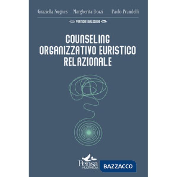 Counseling organizzativo euristico relazionale. Come realizzare interventi a favore del benessere delle organizzazioni e di chi 