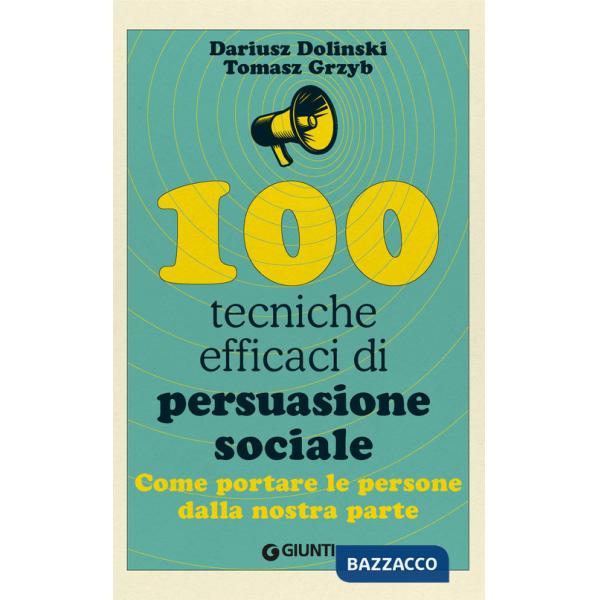 100 tecniche efficaci di persuasione sociale. Come portare le persone dalla nostra parte