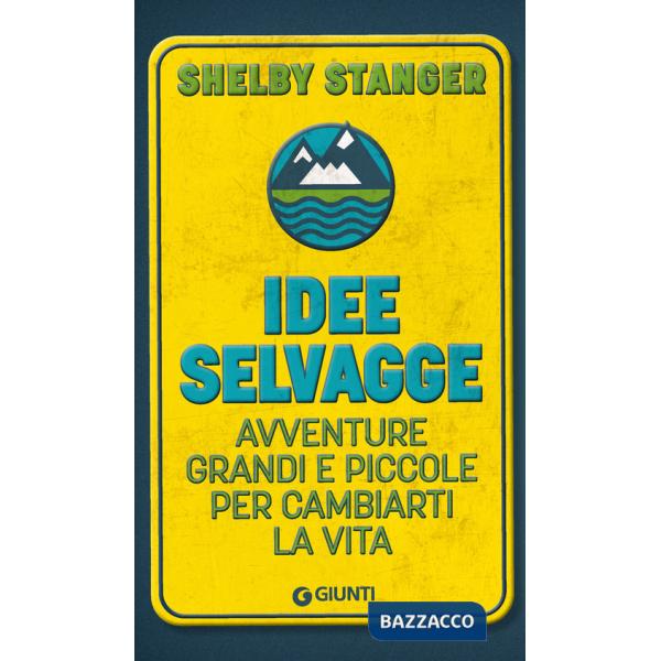 Idee selvagge. Avventure grandi e piccole per cambiarti la vita