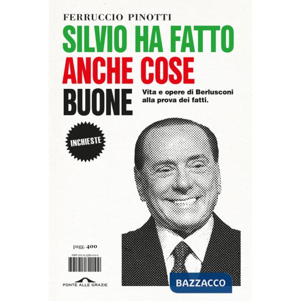Silvio ha fatto anche cose buone. Vita e opere di Berlusconi alla prova dei fatti