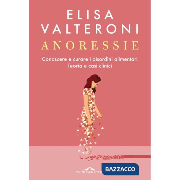 Anoressie. Conoscere e curare i disordini alimentari. Teoria e casi clinici