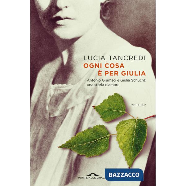 Ogni cosa è per Giulia. Antonio Gramsci e Giulia Schucht: una storia d'amore