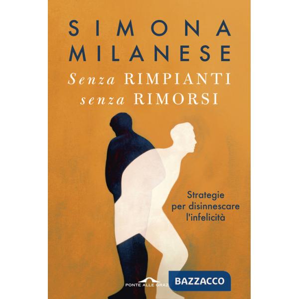 Senza rimpianti senza rimorsi. Strategie per disinnescare l'infelicità