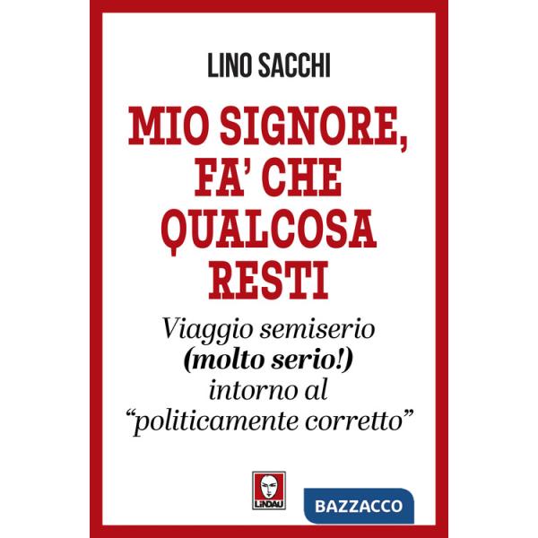 Mio signore, fa' che qualcosa resti. Viaggio semiserio (molto serio!) intorno al «politicamente corretto»