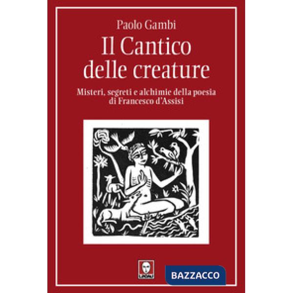 Cantico delle creature. Misteri, segreti e alchimie della poesia di Francesco d'Assisi (Il)