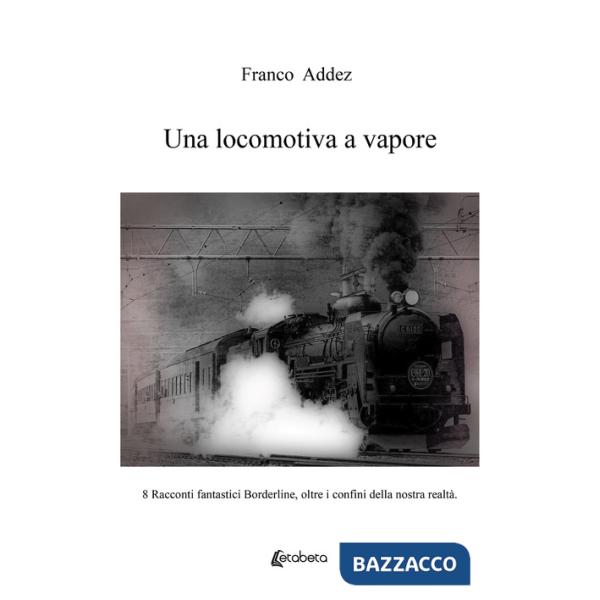 Locomotiva a vapore. 8 racconti fantastici borderline, oltre i confini della nostra realtà (Una)
