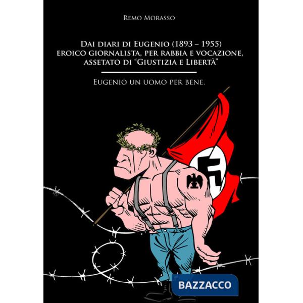 Dai diari di Eugenio (1893-1955) eroico giornalista, per rabbia e vocazione, assetato di «Giustizia e Libertà». Eugenio un uomo 
