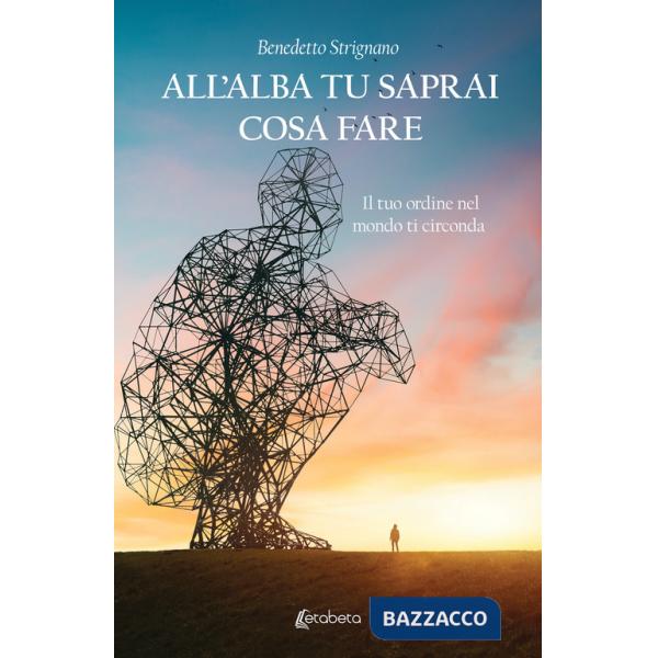 All'alba tu saprai cosa fare. Il tuo ordine nel mondo ti circonda