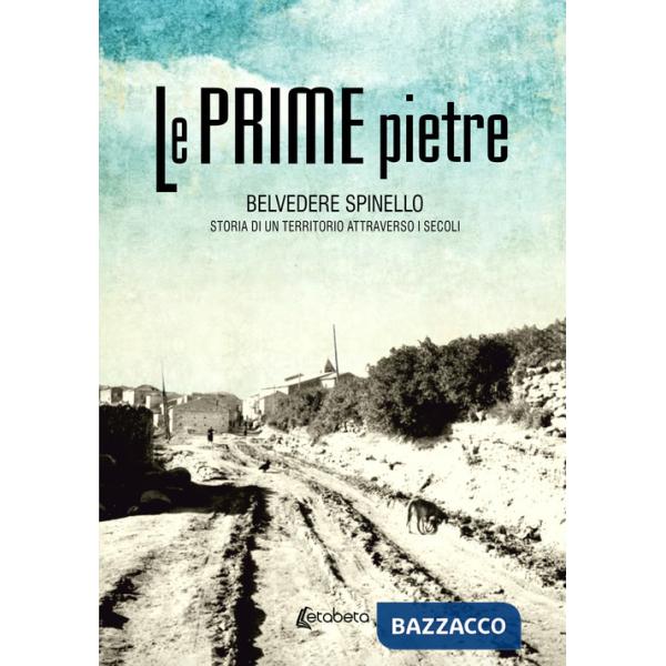 Prime pietre. Belvedere Spinello. Storia di un territorio attraverso i secoli (Le)