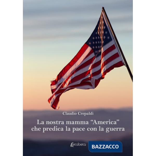 Nostra mamma «America» che predica la pace con la guerra (La)