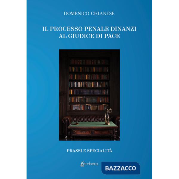 Processo penale dinanzi al giudice di pace. Prassi e specialità (Il)