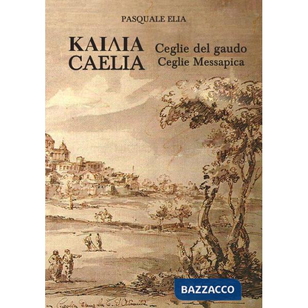 Kaiaia. Caelia. Ceglie del gaudo. Ceglie Messapica. La storia. Dalle origini ai giorni nostri