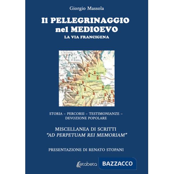 Pellegrinaggio nel Medioevo. La Via Francigena. Storia, percorsi, testimonianze, devozione popolare (Il)