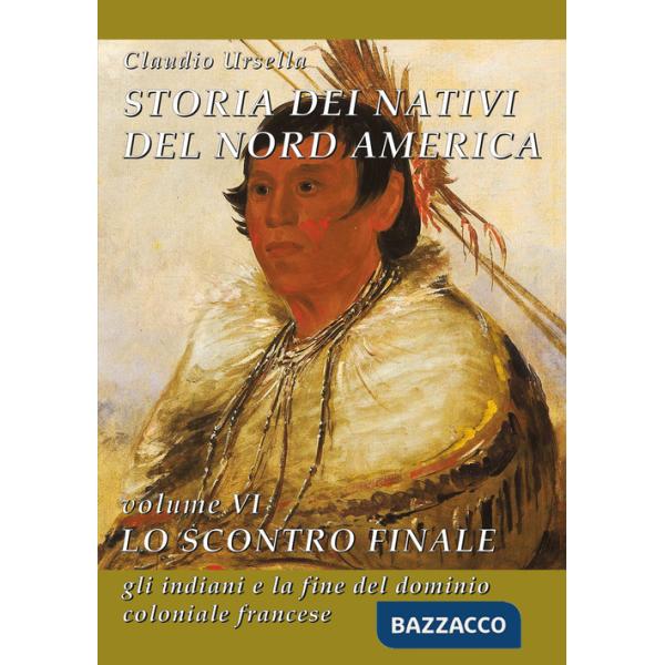 Storia dei nativi del Nord America. Vol. 6: Lo scontro finale. Gli indiani e la fine del dominio coloniale francese