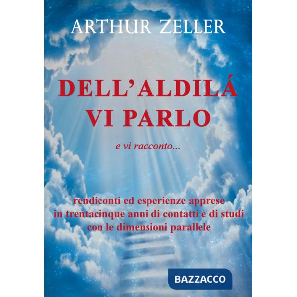 Dell'aldilà vi parlo e vi racconto... rendiconti ed esperienze apprese in trentacinque anni di contatti e di studi con le dimens