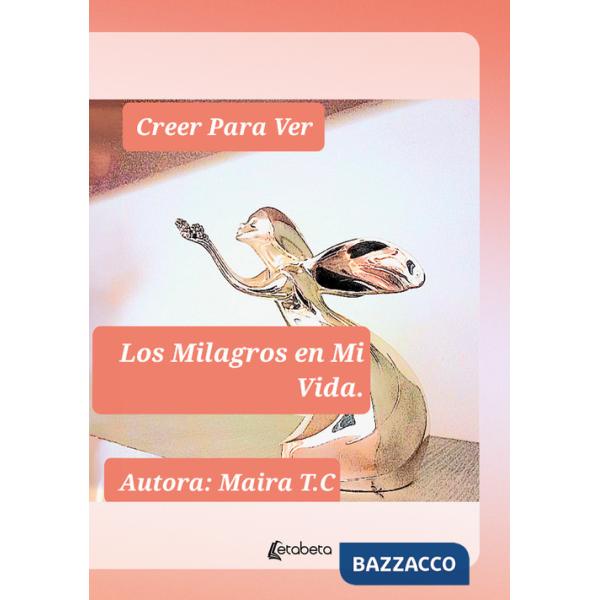 Creer Para Ver. Los Milagros en Mi Vida
