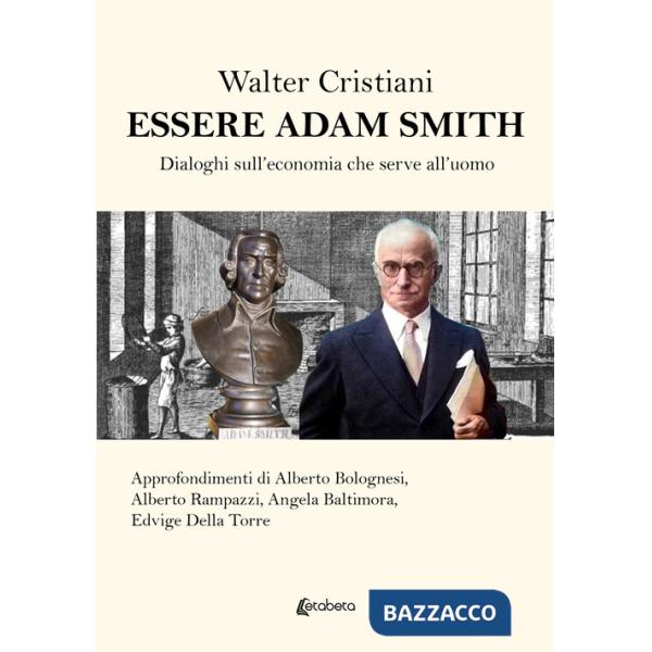 Essere Adam Smith. Dialoghi sull'economia che serve all'uomo