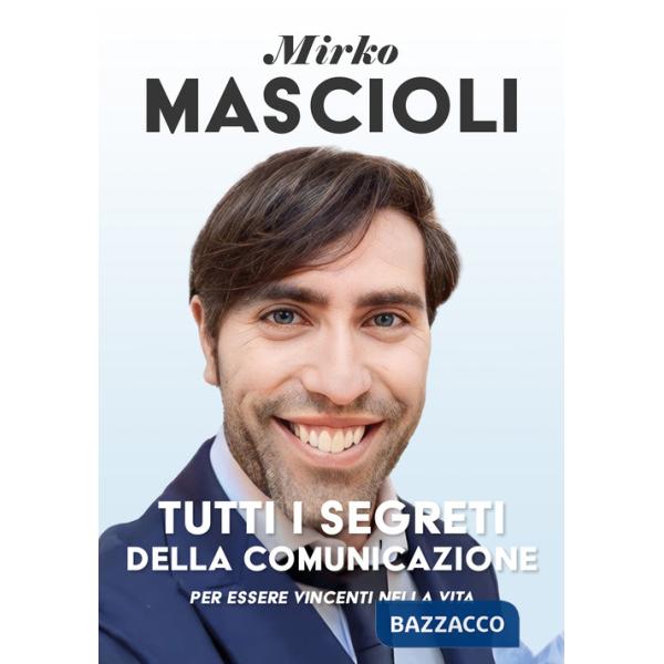 Tutti i segreti della comunicazione. Per essere vincenti nella vita