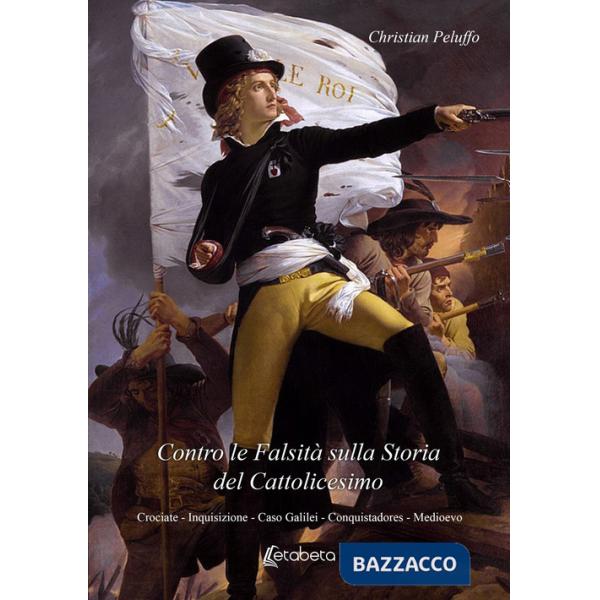 Contro le falsità sulla storia del Cattolicesimo. Crociate, Inquisizione, Caso Galilei, Conquistadores, Medioevo