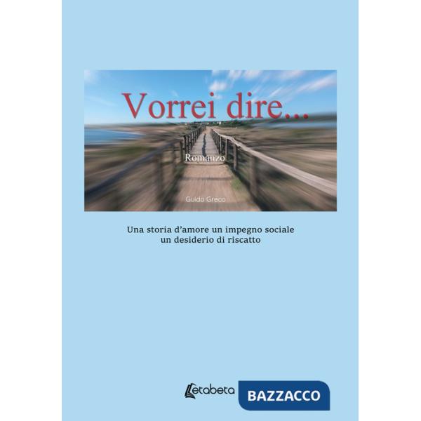 Vorrei dire. Una storia d'amore un impegno sociale un desiderio di riscatto
