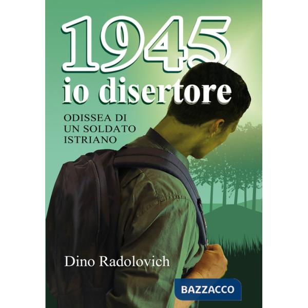 1945 io disertore. Odissea di un soldato istriano