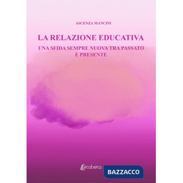 Relazione educativa. Una sfida sempre nuova tra passato e presente (La)