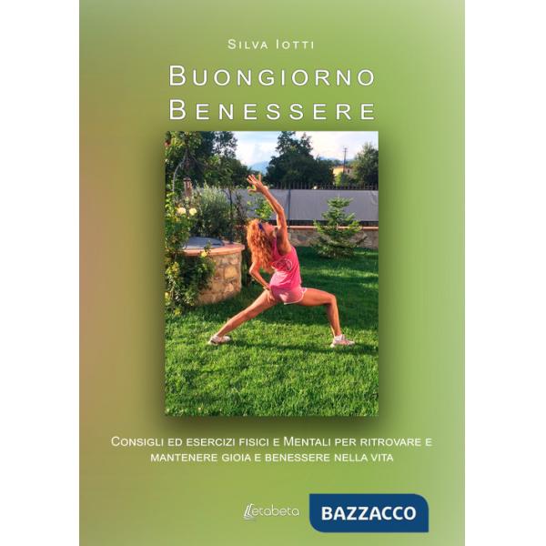 Buongiorno benessere. Consigli ed esercizi fisici e mentali per ritrovare e mantenere gioia e benessere nella vita