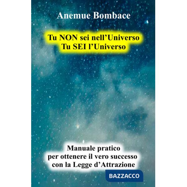Tu non sei nell'universo. Tu sei l'universo. Manuale pratico per ottenere il vero successo con la legge d'attrazione