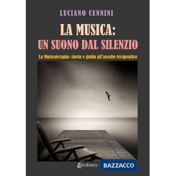 Musica: un suono dal silenzio. La musicoterapia: storia e guida all'ascolto terapeutico (La)
