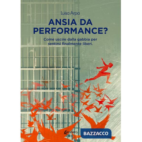 Ansia da performance? Come uscire dalla gabbia per sentirsi finalmente liberi