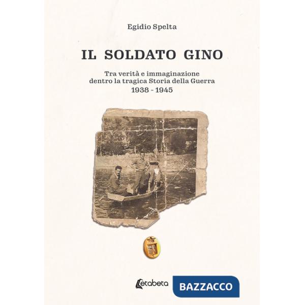 Soldato Gino. Tra verità e immaginazione dentro la tragica storia della guerra 1938-1945 (Il)