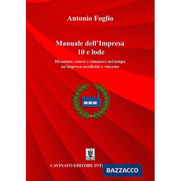 Manuale dell'impresa 10 e lode. Diventare, essere e rimanere nel tempo un'impresa eccellente e vincente. Nuova ediz.