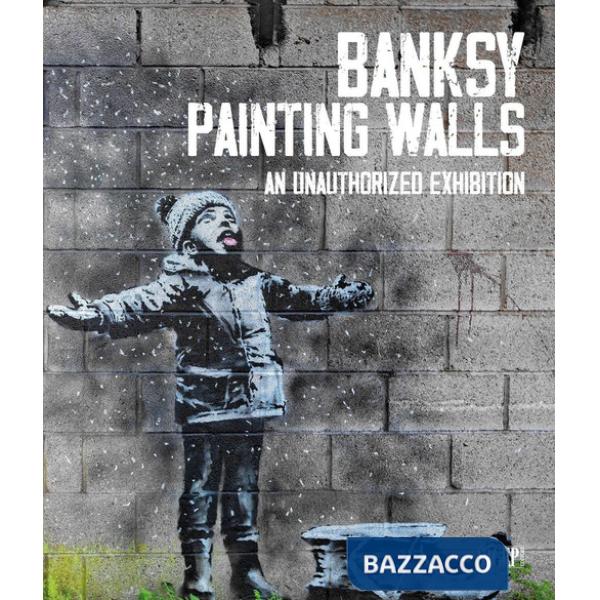 Banksy. Painting walls. An unauthorized exhibition. Catalogo della mostra (Monza, 30 giugno-5 novembre 2023). Ediz. a colori