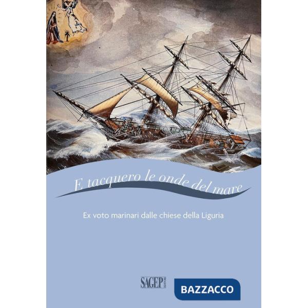 E tacquero le onde del mare. Ex voto marinari dalle chiese della Liguria. Ediz. a colori