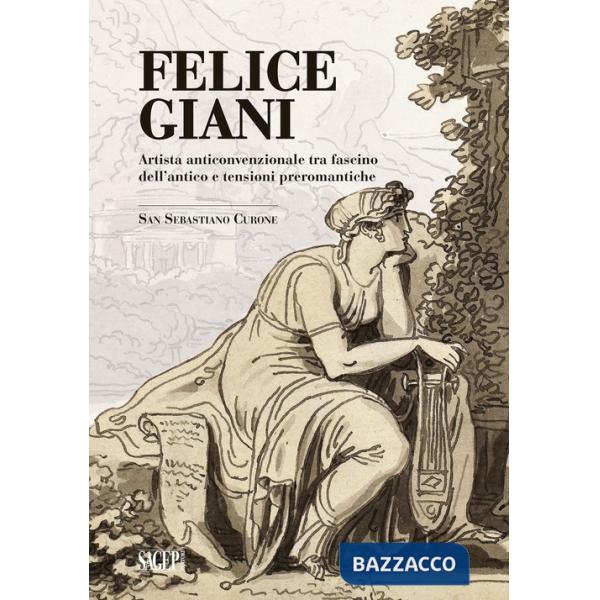 Felice Giani. Artista anticonvenzionale tra fascino dell'antico e tensioni preromantiche. San Sebastiano Curone. Ediz. illustrat