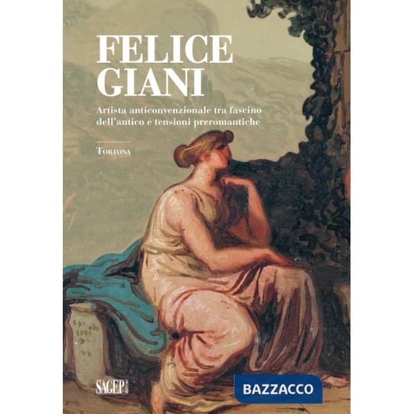 Felice Giani. Artista anticonvenzionale tra fascino dell'antico e tensioni preromantiche. Tortona. Ediz. a colori