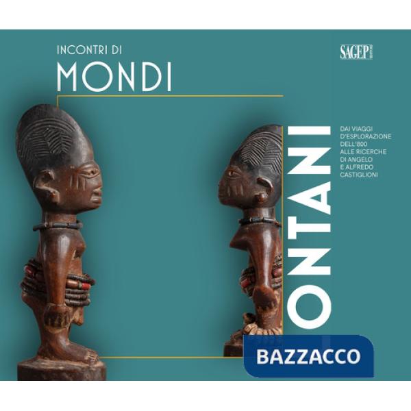 Incontri di mondi lontani. Dai viaggi d'esplorazione dell'800 alle ricerche di Angelo e Alfredo Castiglioni. Catalogo della most