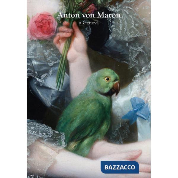 Anton Von Maron a Genova. Ritrattistica e cultura figurativa al tramonto della Repubblica. Ediz. illustrata
