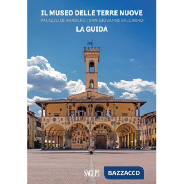 Museo delle Terre Nuove. Palazzo di Arnolfo, San Giovanni Valdarno. La guida (Il)