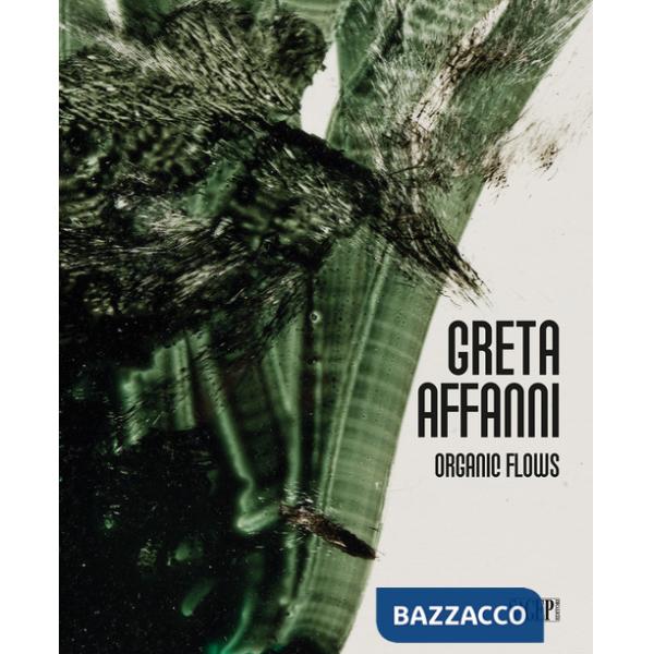 Greta Affanni. Organic flows. Ediz. italiana e inglese