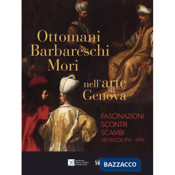 Ottomani, Barbareschi, Mori nell'arte a Genova. Fascinazioni, scontri, scambi nei secoli XVI-XVIII