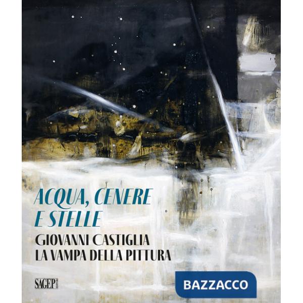 Aqua, cenere e stelle. Giovanni Castiglia. La vampa della pittura
