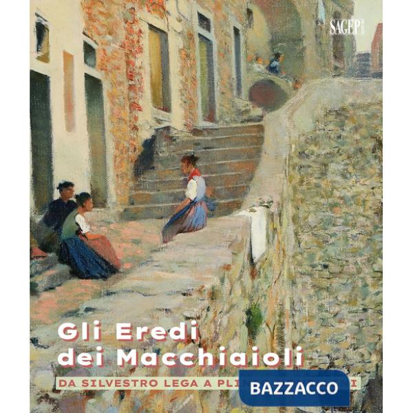 Eredi dei macchiaioli. Da Silvestro Lega a Plinio Nomellini (Gli)