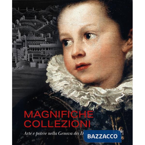 Magnifiche collezioni. Arte e potere nella Genova dei Dogi. Ediz. illustrata