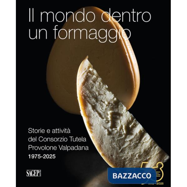 Mondo dentro un formaggio. Storie e attività del Consorzio Tutela Provolone Valpadana 1975-2025 (Il)