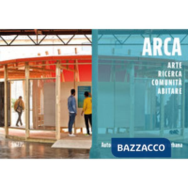 ARCA. Arte, ricerca, comunità, abitare. Autocostruzione e rigenerazione urbana. Ediz. illustrata