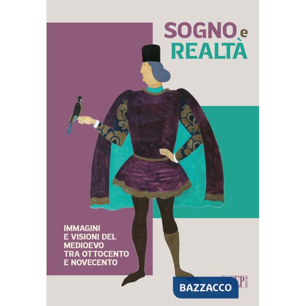 Sogno e realtà. Immagini e visioni del Medioevo tra Ottocento e Novecento. Ediz. illustrata