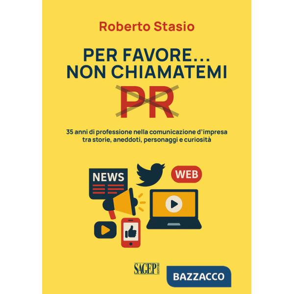 Per favore non chiamatemi PR. 35 anni di professione nella comunicazione d'impresa tra storia, aneddoti, personaggi e curiosità