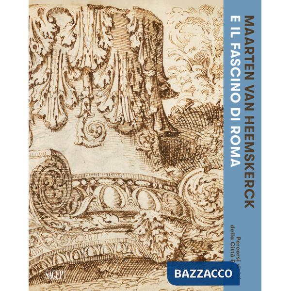 Maarten van Heemskerck e il fascino di Roma. Percorsi visivi della Città Eterna. Catalogo della mostra (Roma, 3 marzo-7 giugno 2